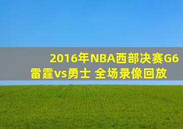 2016年NBA西部决赛G6 雷霆vs勇士 全场录像回放